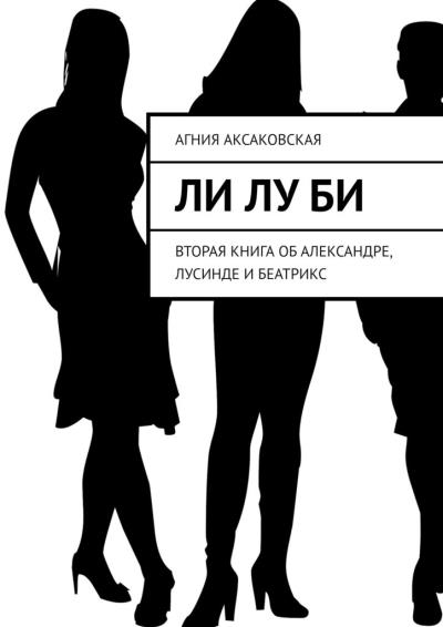 Книга Ли Лу Би. Вторая книга об Александре, Лусинде и Беатрикс (Агния Аксаковская)